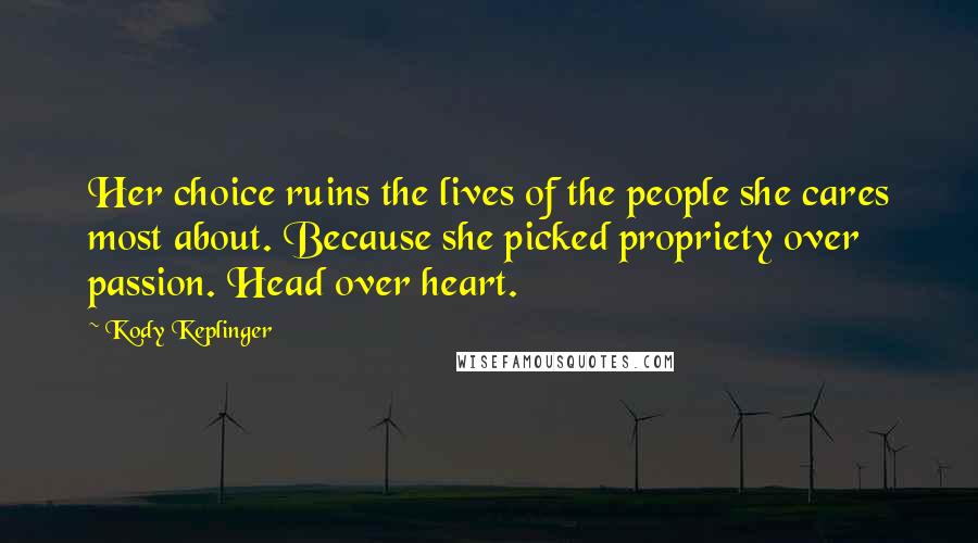 Kody Keplinger Quotes: Her choice ruins the lives of the people she cares most about. Because she picked propriety over passion. Head over heart.