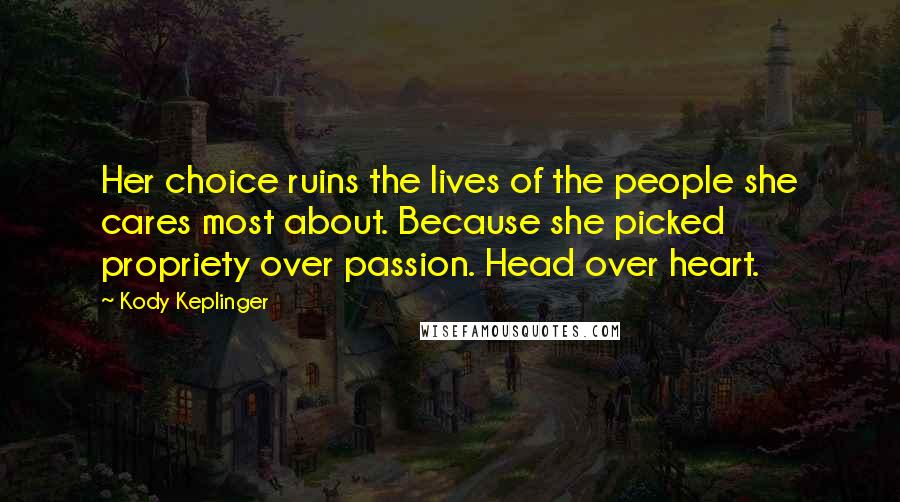 Kody Keplinger Quotes: Her choice ruins the lives of the people she cares most about. Because she picked propriety over passion. Head over heart.