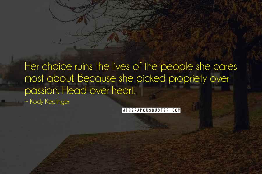 Kody Keplinger Quotes: Her choice ruins the lives of the people she cares most about. Because she picked propriety over passion. Head over heart.