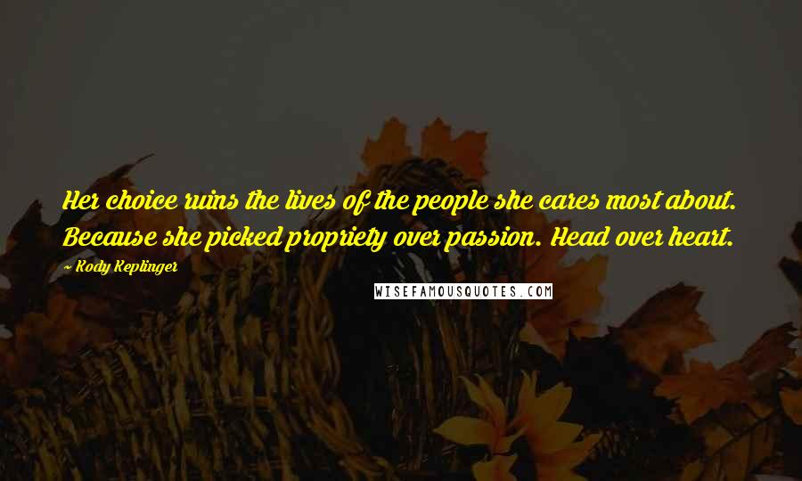 Kody Keplinger Quotes: Her choice ruins the lives of the people she cares most about. Because she picked propriety over passion. Head over heart.
