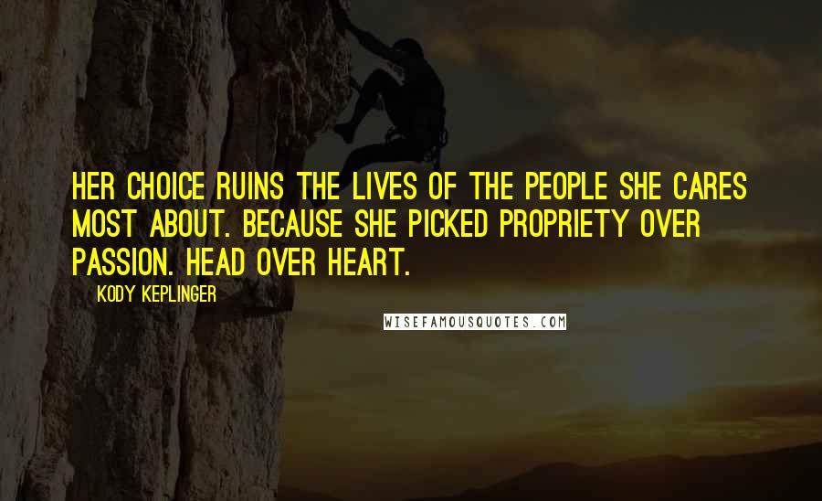 Kody Keplinger Quotes: Her choice ruins the lives of the people she cares most about. Because she picked propriety over passion. Head over heart.