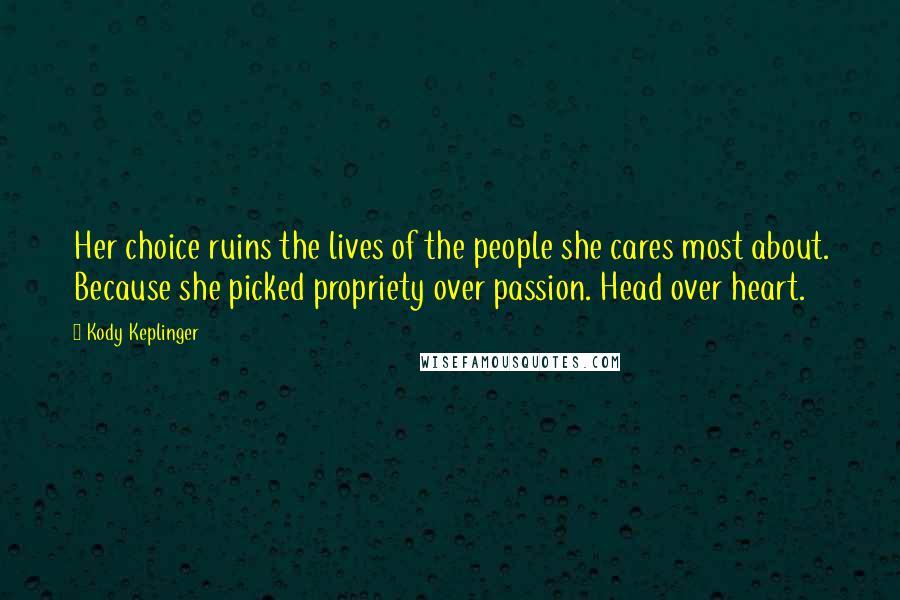 Kody Keplinger Quotes: Her choice ruins the lives of the people she cares most about. Because she picked propriety over passion. Head over heart.