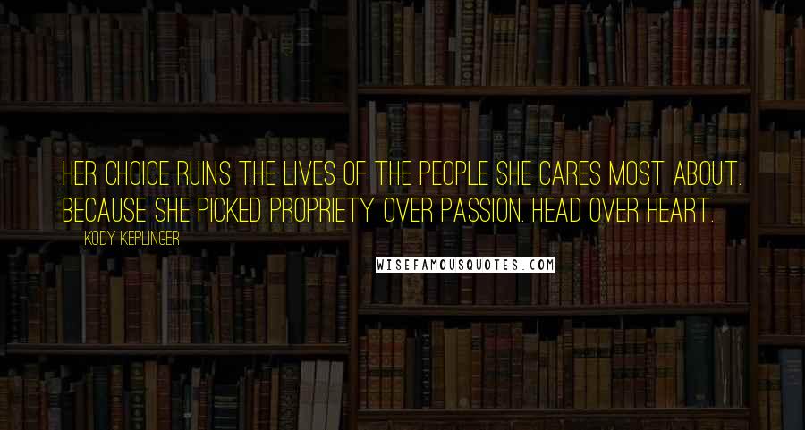 Kody Keplinger Quotes: Her choice ruins the lives of the people she cares most about. Because she picked propriety over passion. Head over heart.