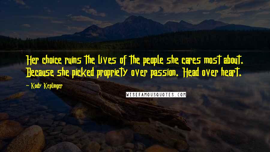 Kody Keplinger Quotes: Her choice ruins the lives of the people she cares most about. Because she picked propriety over passion. Head over heart.