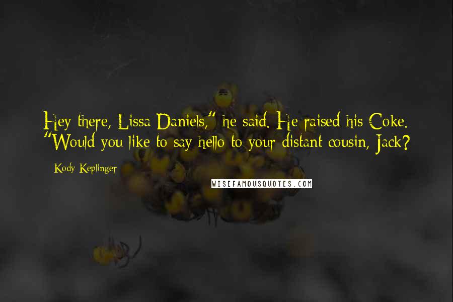 Kody Keplinger Quotes: Hey there, Lissa Daniels," he said. He raised his Coke. "Would you like to say hello to your distant cousin, Jack?