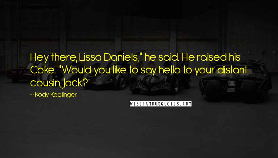 Kody Keplinger Quotes: Hey there, Lissa Daniels," he said. He raised his Coke. "Would you like to say hello to your distant cousin, Jack?