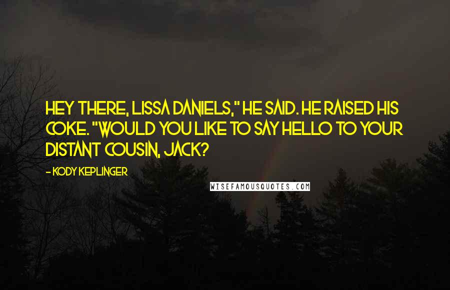 Kody Keplinger Quotes: Hey there, Lissa Daniels," he said. He raised his Coke. "Would you like to say hello to your distant cousin, Jack?