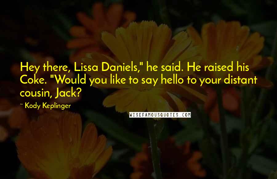 Kody Keplinger Quotes: Hey there, Lissa Daniels," he said. He raised his Coke. "Would you like to say hello to your distant cousin, Jack?