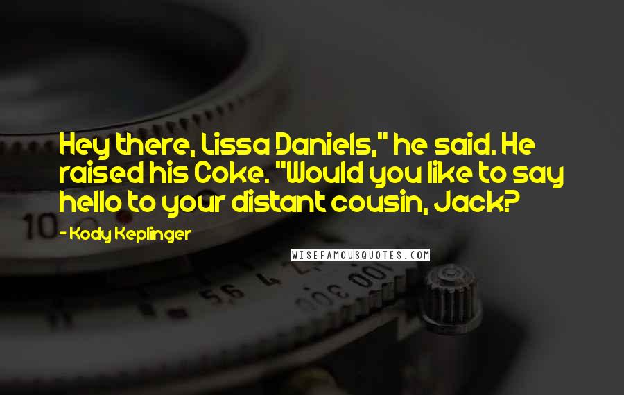 Kody Keplinger Quotes: Hey there, Lissa Daniels," he said. He raised his Coke. "Would you like to say hello to your distant cousin, Jack?