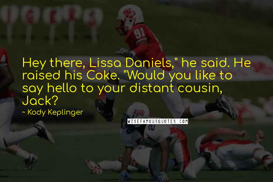 Kody Keplinger Quotes: Hey there, Lissa Daniels," he said. He raised his Coke. "Would you like to say hello to your distant cousin, Jack?