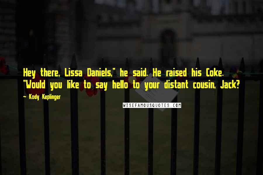 Kody Keplinger Quotes: Hey there, Lissa Daniels," he said. He raised his Coke. "Would you like to say hello to your distant cousin, Jack?