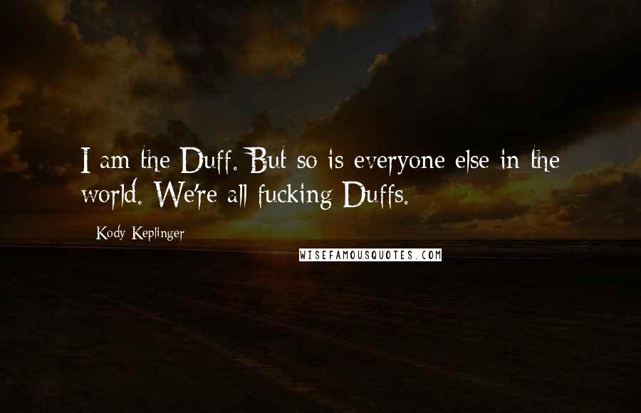 Kody Keplinger Quotes: I am the Duff. But so is everyone else in the world. We're all fucking Duffs.