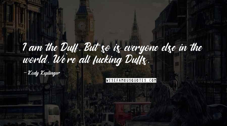 Kody Keplinger Quotes: I am the Duff. But so is everyone else in the world. We're all fucking Duffs.