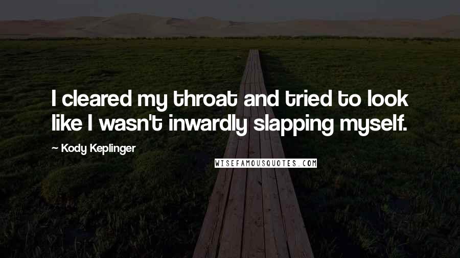 Kody Keplinger Quotes: I cleared my throat and tried to look like I wasn't inwardly slapping myself.