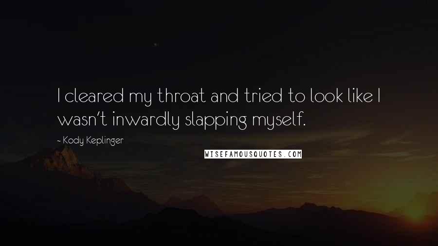 Kody Keplinger Quotes: I cleared my throat and tried to look like I wasn't inwardly slapping myself.