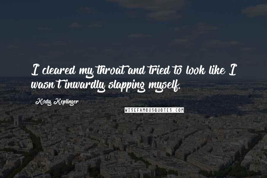Kody Keplinger Quotes: I cleared my throat and tried to look like I wasn't inwardly slapping myself.