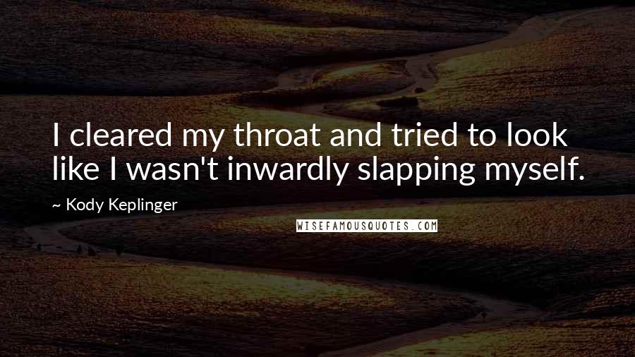 Kody Keplinger Quotes: I cleared my throat and tried to look like I wasn't inwardly slapping myself.