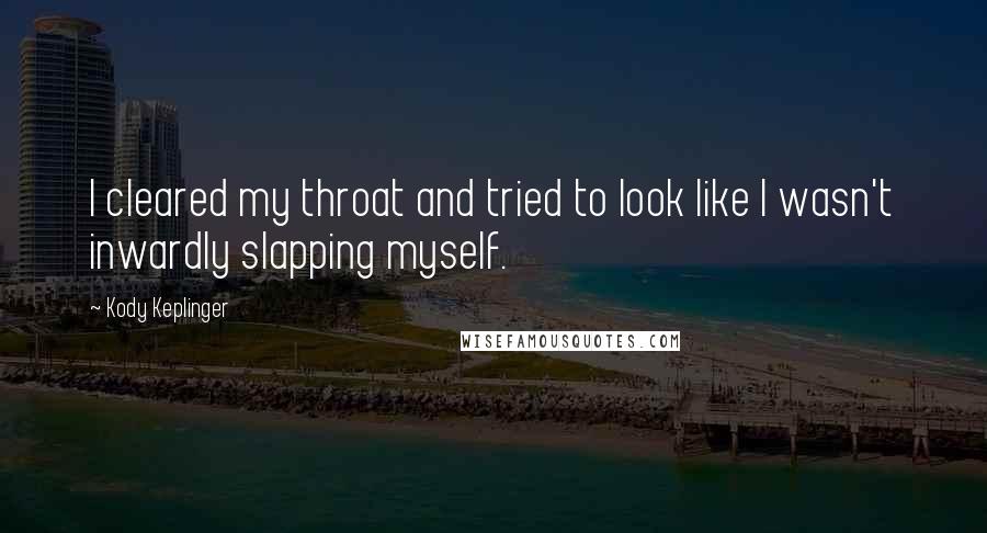 Kody Keplinger Quotes: I cleared my throat and tried to look like I wasn't inwardly slapping myself.