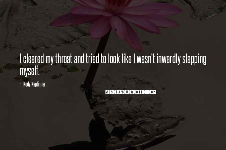 Kody Keplinger Quotes: I cleared my throat and tried to look like I wasn't inwardly slapping myself.