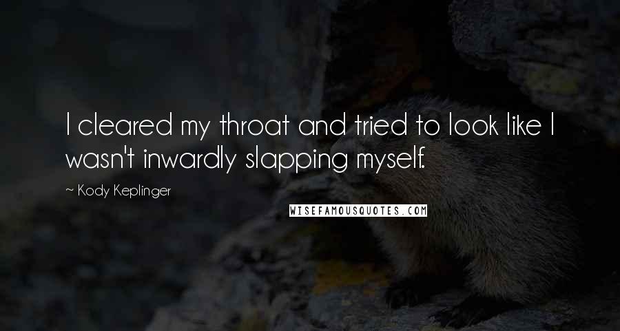 Kody Keplinger Quotes: I cleared my throat and tried to look like I wasn't inwardly slapping myself.