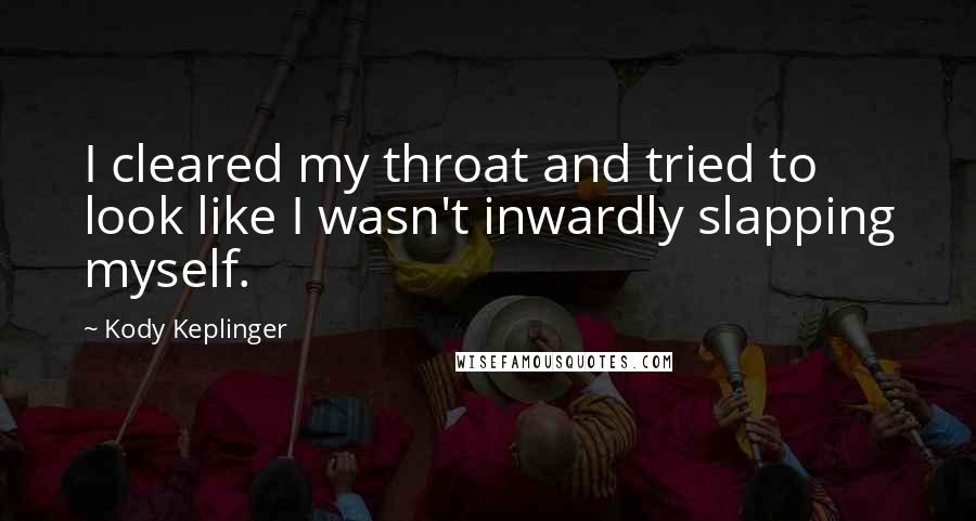 Kody Keplinger Quotes: I cleared my throat and tried to look like I wasn't inwardly slapping myself.