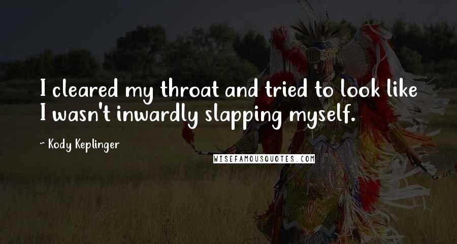 Kody Keplinger Quotes: I cleared my throat and tried to look like I wasn't inwardly slapping myself.