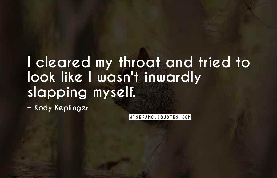 Kody Keplinger Quotes: I cleared my throat and tried to look like I wasn't inwardly slapping myself.