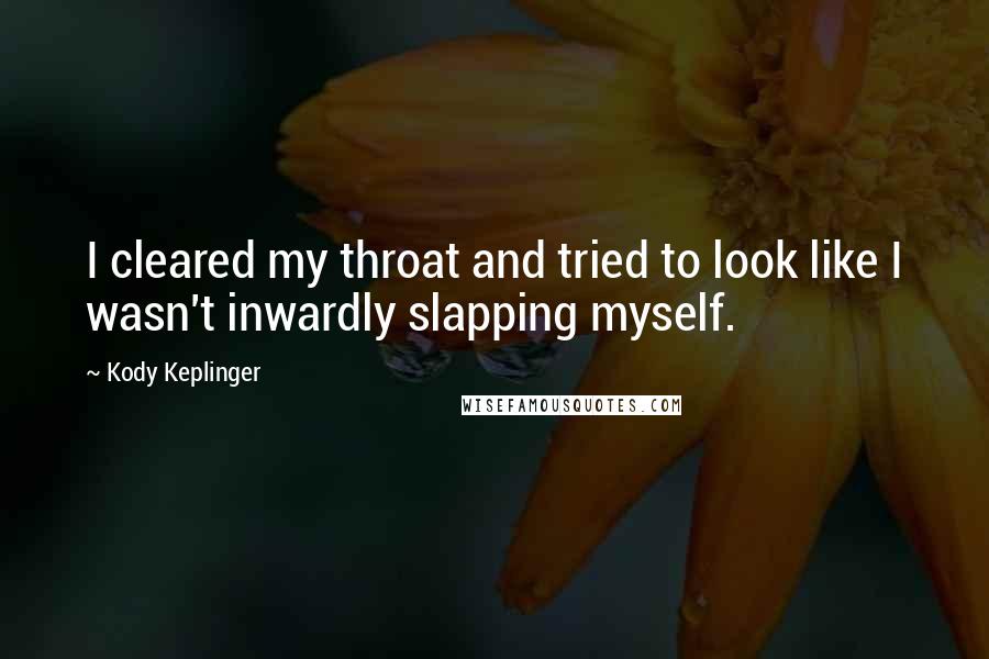 Kody Keplinger Quotes: I cleared my throat and tried to look like I wasn't inwardly slapping myself.
