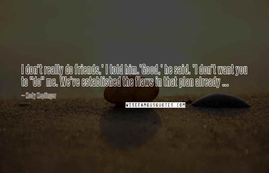 Kody Keplinger Quotes: I don't really do friends,' I told him.'Good,' he said. 'I don't want you to "do" me. We've established the flaws in that plan already ...