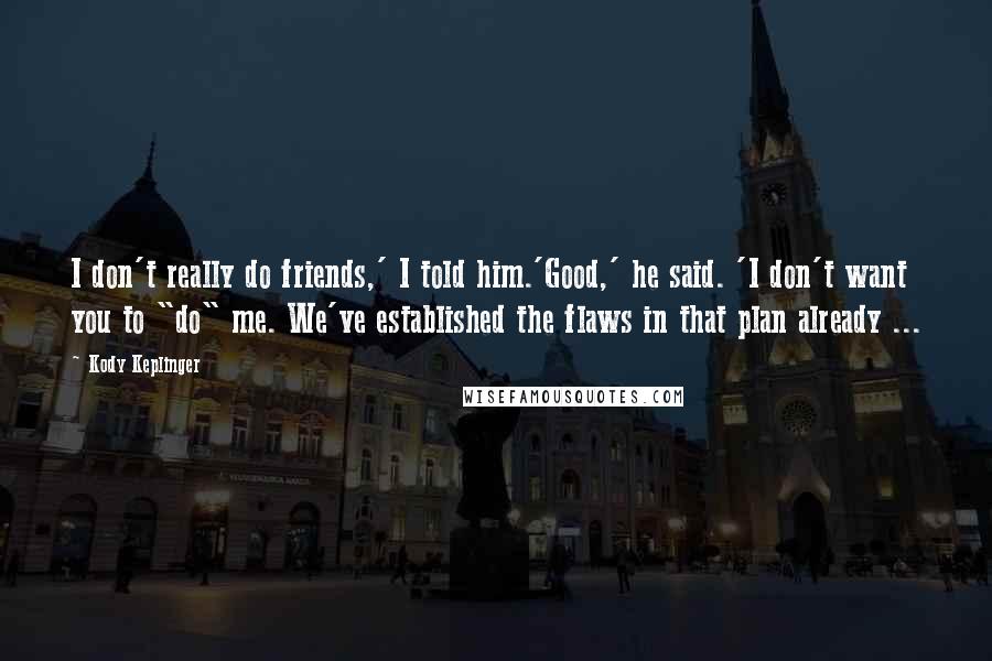 Kody Keplinger Quotes: I don't really do friends,' I told him.'Good,' he said. 'I don't want you to "do" me. We've established the flaws in that plan already ...