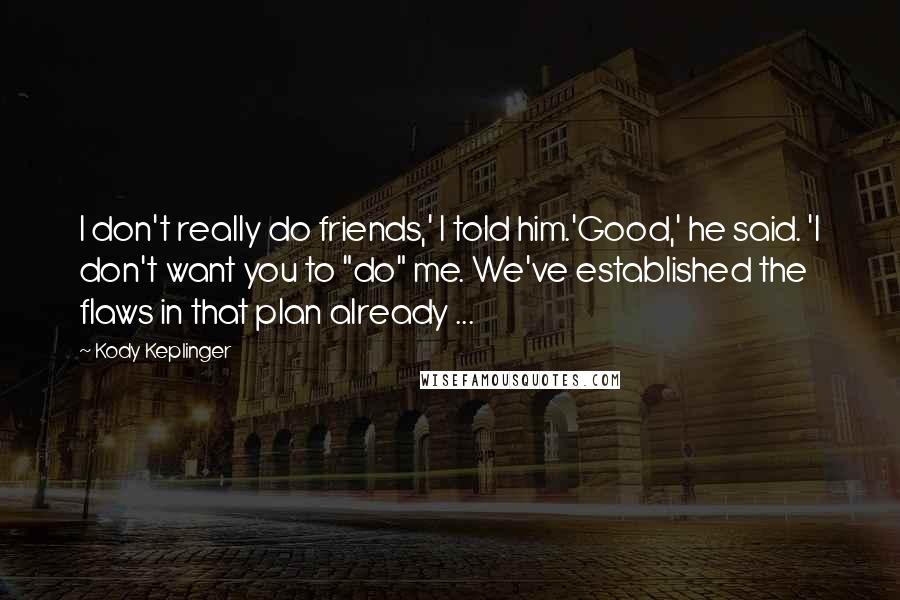 Kody Keplinger Quotes: I don't really do friends,' I told him.'Good,' he said. 'I don't want you to "do" me. We've established the flaws in that plan already ...