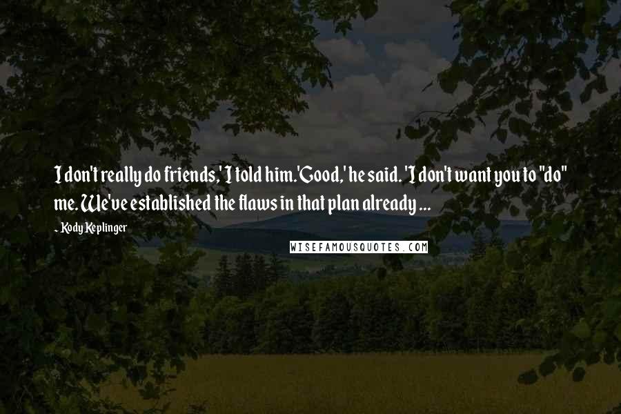 Kody Keplinger Quotes: I don't really do friends,' I told him.'Good,' he said. 'I don't want you to "do" me. We've established the flaws in that plan already ...