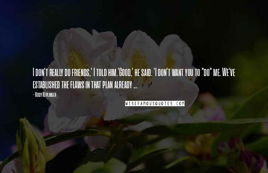 Kody Keplinger Quotes: I don't really do friends,' I told him.'Good,' he said. 'I don't want you to "do" me. We've established the flaws in that plan already ...