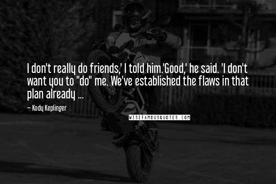 Kody Keplinger Quotes: I don't really do friends,' I told him.'Good,' he said. 'I don't want you to "do" me. We've established the flaws in that plan already ...