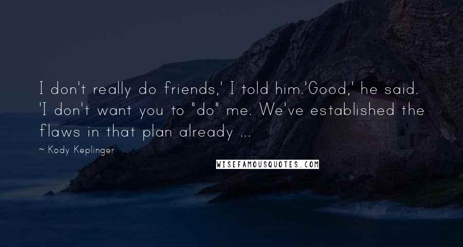 Kody Keplinger Quotes: I don't really do friends,' I told him.'Good,' he said. 'I don't want you to "do" me. We've established the flaws in that plan already ...