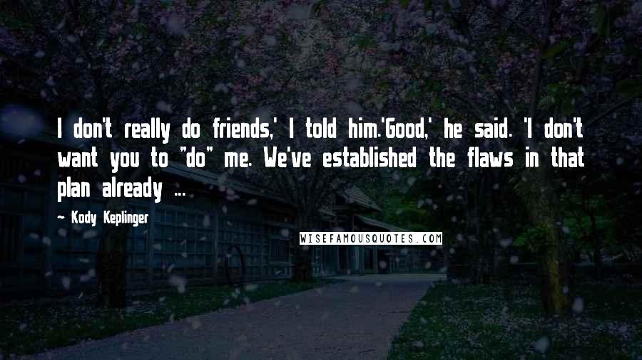 Kody Keplinger Quotes: I don't really do friends,' I told him.'Good,' he said. 'I don't want you to "do" me. We've established the flaws in that plan already ...