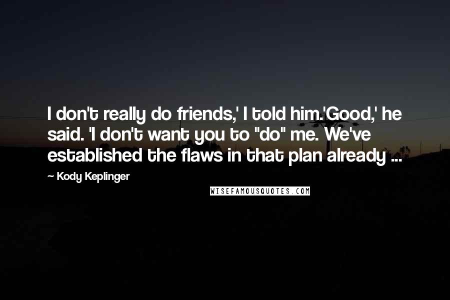 Kody Keplinger Quotes: I don't really do friends,' I told him.'Good,' he said. 'I don't want you to "do" me. We've established the flaws in that plan already ...