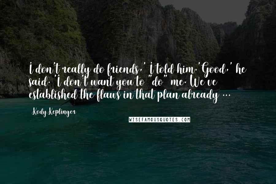 Kody Keplinger Quotes: I don't really do friends,' I told him.'Good,' he said. 'I don't want you to "do" me. We've established the flaws in that plan already ...