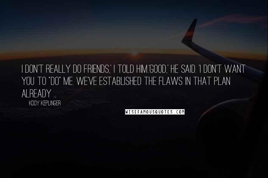 Kody Keplinger Quotes: I don't really do friends,' I told him.'Good,' he said. 'I don't want you to "do" me. We've established the flaws in that plan already ...