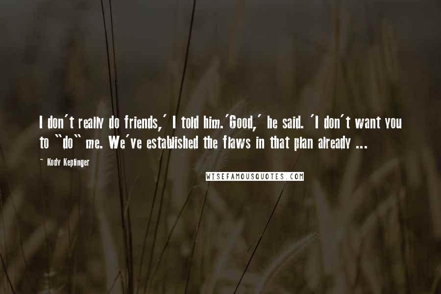 Kody Keplinger Quotes: I don't really do friends,' I told him.'Good,' he said. 'I don't want you to "do" me. We've established the flaws in that plan already ...