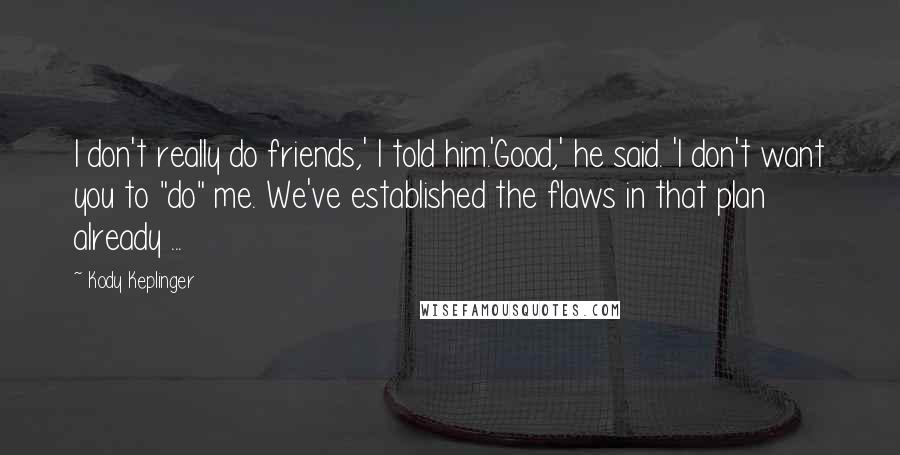 Kody Keplinger Quotes: I don't really do friends,' I told him.'Good,' he said. 'I don't want you to "do" me. We've established the flaws in that plan already ...