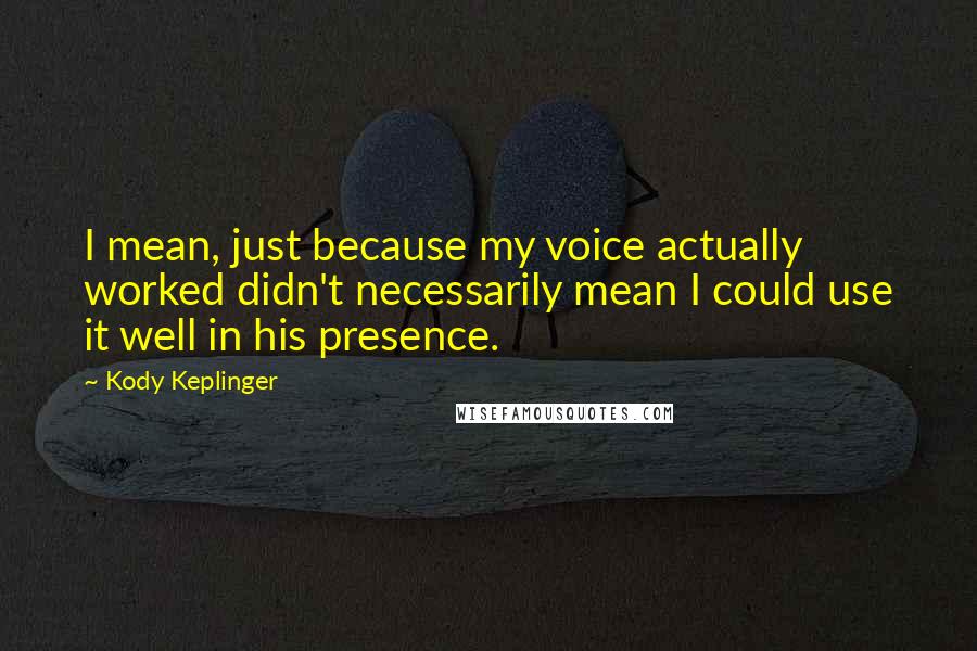 Kody Keplinger Quotes: I mean, just because my voice actually worked didn't necessarily mean I could use it well in his presence.