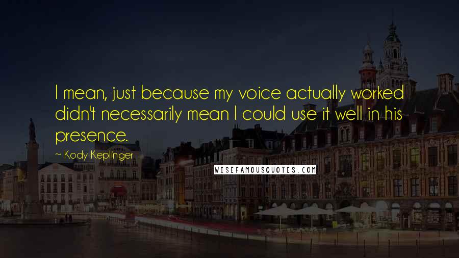 Kody Keplinger Quotes: I mean, just because my voice actually worked didn't necessarily mean I could use it well in his presence.