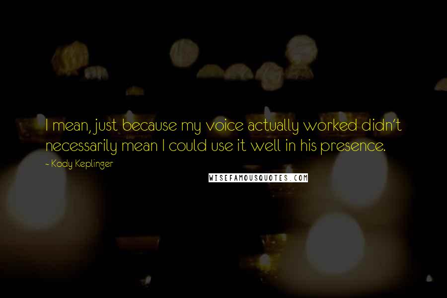 Kody Keplinger Quotes: I mean, just because my voice actually worked didn't necessarily mean I could use it well in his presence.