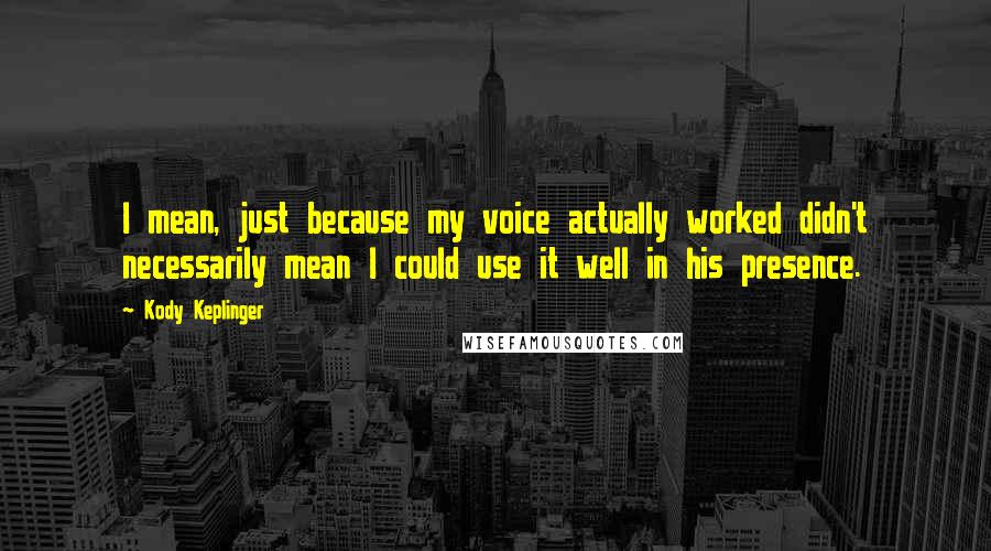 Kody Keplinger Quotes: I mean, just because my voice actually worked didn't necessarily mean I could use it well in his presence.