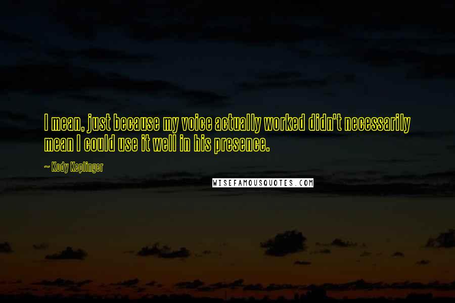 Kody Keplinger Quotes: I mean, just because my voice actually worked didn't necessarily mean I could use it well in his presence.