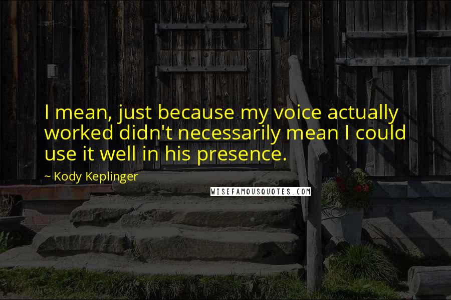 Kody Keplinger Quotes: I mean, just because my voice actually worked didn't necessarily mean I could use it well in his presence.