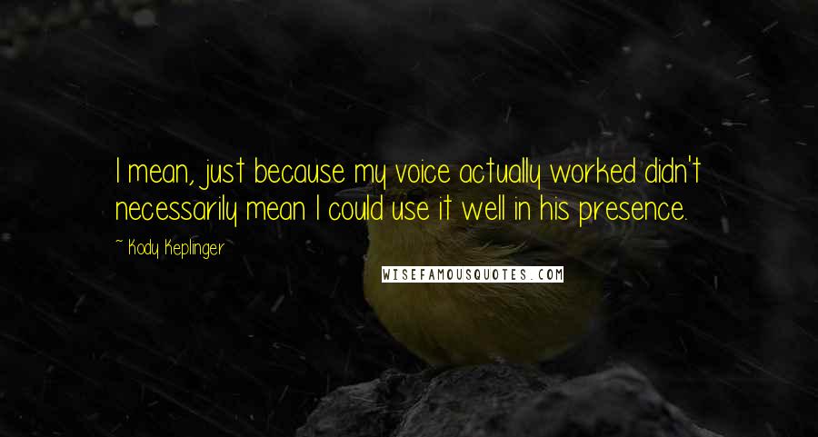 Kody Keplinger Quotes: I mean, just because my voice actually worked didn't necessarily mean I could use it well in his presence.