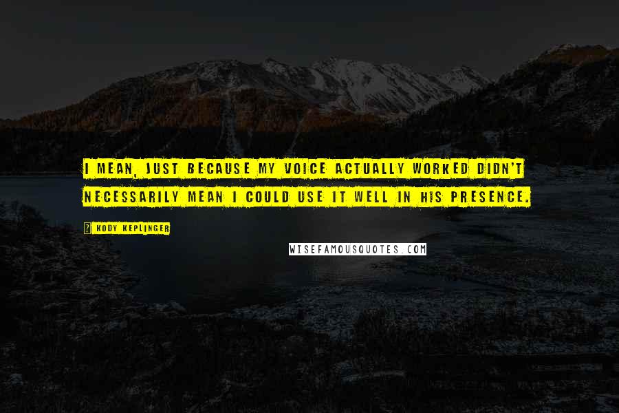 Kody Keplinger Quotes: I mean, just because my voice actually worked didn't necessarily mean I could use it well in his presence.