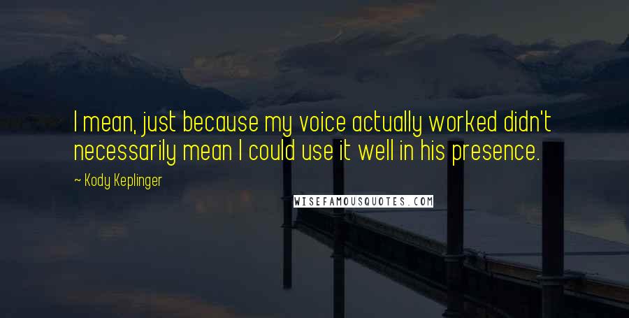 Kody Keplinger Quotes: I mean, just because my voice actually worked didn't necessarily mean I could use it well in his presence.